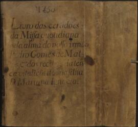 1750 Livro das certidões da Missa quotidiana pela alma do nosso irmão Pedro Gomes de Mattos, e do...